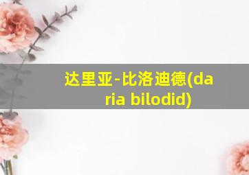 达里亚-比洛迪德(daria bilodid)